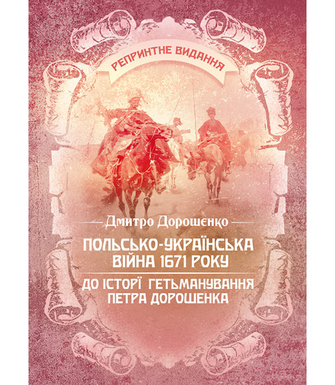 Польсько-українська війна 1671 року. До історії гетьманування Петра Дорошенка. Репринтне видання