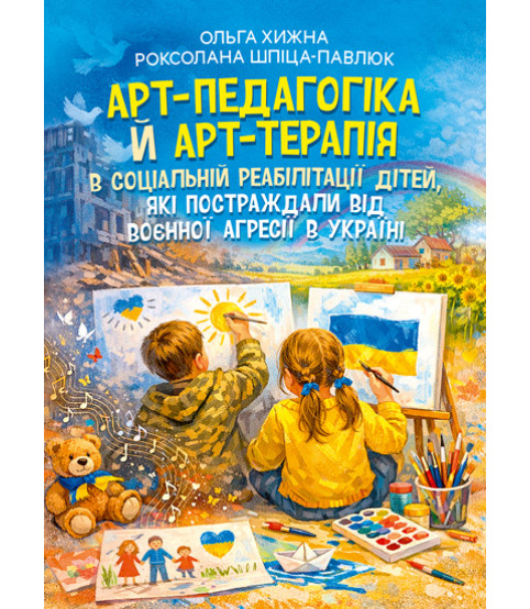 Арт-педагогіка й арт-терапія в соціальній реабілітації дітей, які постраждали від воєнної агресії в Україні. Навчально-методичний посібник. 2-ге видання, виправлене і доповнене