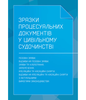 Зразки процесуальних документів в цивільному судочинстві: позовні заяви, відзиви на позовні заяви, заяви та клопотання, заперечення, апеляційні та касаційні скарги, відзиви на апеляційні та касаційні скарги з актуальними вимогами законодавства
