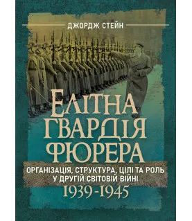 Елітна гвардія фюрера. Організація, структура, цілі та роль у Другій світовій війні. 1939—1945